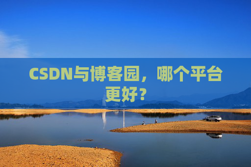 CSDN与博客园，哪个平台更好？