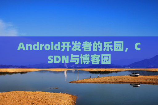 Android开发者的乐园,CSDN与博客园